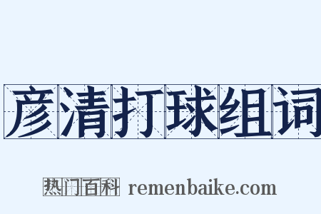 彦清打球组词是什么意思的图片